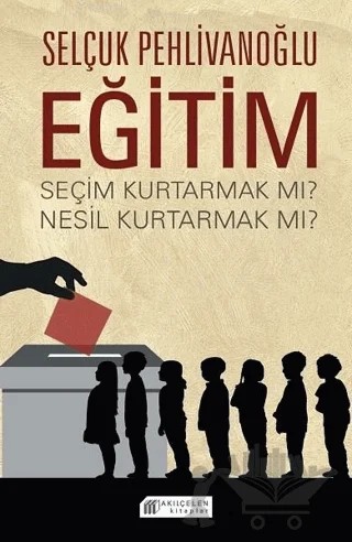 Eğitim - Seçim Kurtarmak Mı ? Nesil Kurtarmak Mı ? – Selçuk Pehlivanoğlu – Akıl Çelen Kitaplar kitap kapağı