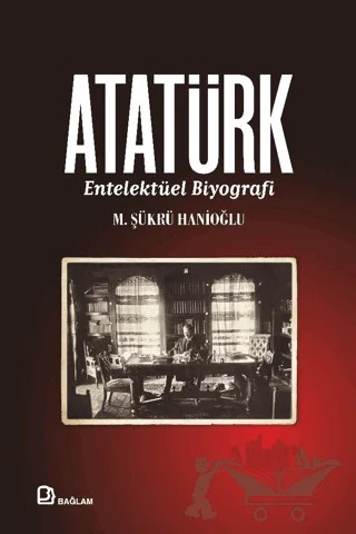 Atatürk - Entelektüel Biyografi – M. Şükrü Hanioğlu – Bağlam Yayınları kitap kapağı