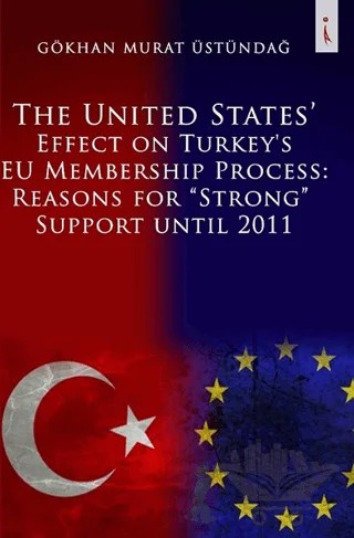 The United States Effect on Turkey's EU Membership Process: Reasons for “Strong” Support Until 2011 – Gökhan Murat Üstündağ – İkinci Adam Yayınları kitap kapağı