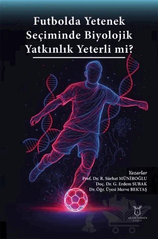 Futbolda Yetenek Seçiminde Biyolojik Yatkınlık Yeterli mi? – Recep Sürhat Müniroğlu, Gülhan Erdem Subak, Merve Bektaş – Akademisyen Kitabevi kitap kapağı