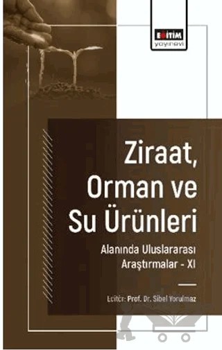 Ziraat, Orman ve Su Ürünleri Alanında Uluslararası Araştırmalar - XI – Işıl Saraç Sivrikaya, Onur Hocaoğlu, Yusuf Çelik, Hatice Çokkızgın, Alihan Çokkızgın, Ümit Girgel, Nazlı Karagöz, Sibel Yorulmaz – Eğitim Yayınevi - Bilimsel Eserler kitap kapağı