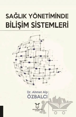 Sağlık Yönetiminde Bilişim Sistemleri – Ahmet Alp Özbalcı – Akademisyen Kitabevi kitap kapağı