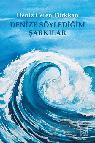 Denize Söylediğim Şarkılar – Deniz Ceren Türkkan – İthaki Yayınları kitap kapağı