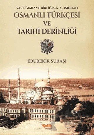 Varlığımız ve Birliğimiz Açısından Osmanlı Türkçesi ve Tarihi Derinliği – Ebubekir Subaşı – Çelik Yayınevi kitap kapağı