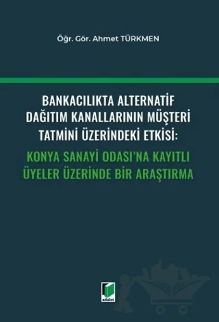 Bankacılıkta Alternatif Dağıtım Kanallarının Müşteri Tatmini Üzerindeki Etkisi: Konya Sanayi Odası'na Kayıtlı Üyeler Üzerinde Bir Araştırma – Ahmet Türkmen – Adalet Yayınevi kitap kapağı