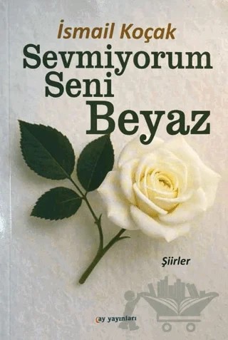Sevmiyorum Seni Beyaz – İsmail Koçak – Ay Yayınları kitap kapağı