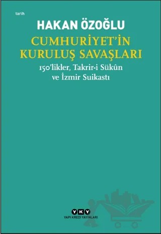 Cumhuriyet’in Kuruluş Savaşları / 150’likler, Takrir-i Sükun ve İzmir Suikastı – Hakan Özoğlu – Yapı Kredi Yayınları kitap kapağı