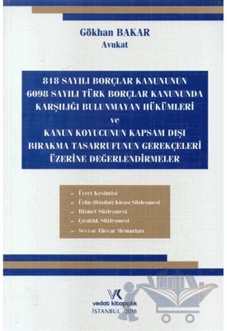 818 Sayılı Borçlar Kanununun 6098 Sayılı Türk Borçlar Kanununda Karşılığı Bulunmayan Hükümleri ve Kanun Koyucunun Kapsam Dışı Bırakma Tasarrufunun Gerekçeleri Üzerine Değerlendirmeler – Gökhan Bakar – Vedat Kitapçılık kitap kapağı