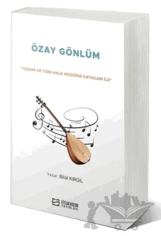 “Yaşamı ve Türk Halk Müziğine Katkıları İle” Özay Gönlüm – Bilal Kırgıl – Efe Akademi Yayınları kitap kapağı