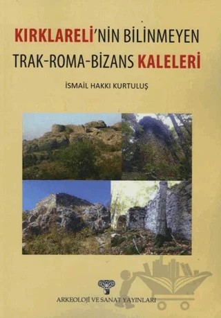 Kırklareli'nin Bilinmeyen Trak - Roma - Bizans Kaleleri – İsmail Hakkı Kurtuluş – Arkeoloji ve Sanat Yayınları kitap kapağı