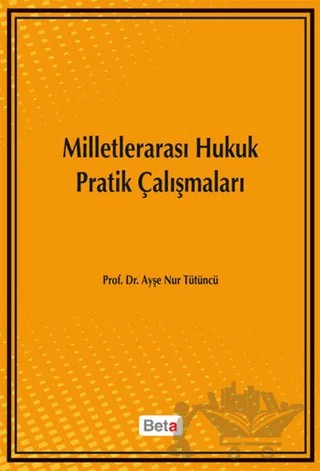 Milletlerarası Hukuk Pratik Çalışmaları – Ayşe Nur Tütüncü – Beta Yayınevi kitap kapağı