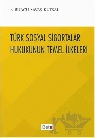 Türk Sosyal Sigortalar Hukukunun Temel İlkeleri – Burcu Savaş Kutsal – Beta Yayınevi kitap kapağı