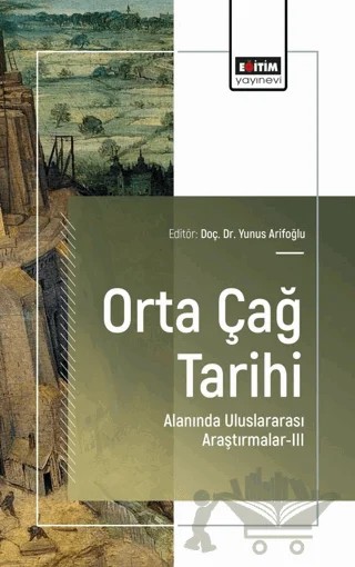 Orta Çağ Tarihi Alanında Uluslararası Araştırmalar - III – Yunus Arifoğlu, Murat Zengin, Bahar Karataş, Zeynep Hilal Sekman, Banu Çetin Ünal – Eğitim Yayınevi - Bilimsel Eserler kitap kapağı