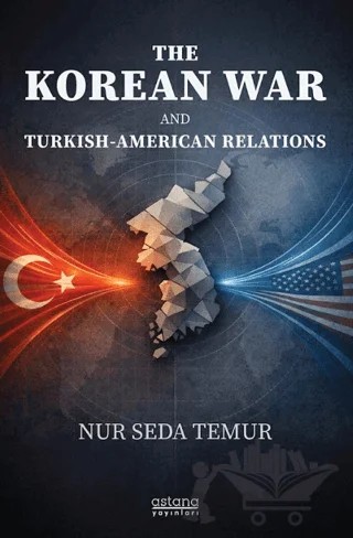 The Korean War And Turkish-American Relations – Nur Seda Temur – Astana Yayınları kitap kapağı