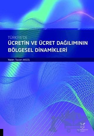 Türkiye'de Ücretin ve Ücret Dağılımının Bölgesel Dinamikleri – Taylan Akgül – Akademisyen Kitabevi kitap kapağı