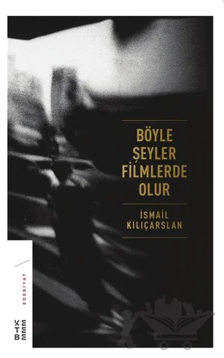 Böyle Şeyler Filmlerde Olur – İsmail Kılıçarslan – Ketebe Yayınları kitap kapağı