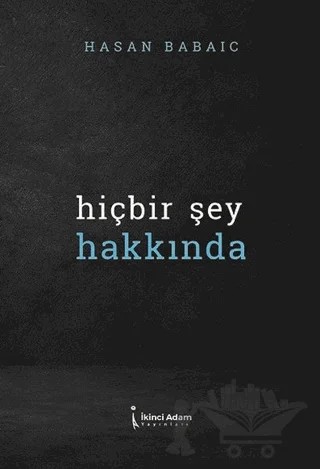 Hiçbir Şey Hakkında – Hasan Babayiğit – İkinci Adam Yayınları kitap kapağı