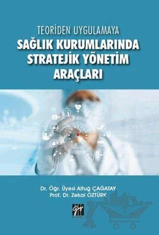 Teoriden Uygulamaya Sağlık Kurumlarında Stratejik Yönetim Araçları – Altuğ Çağatay, Zekai Öztürk – Gazi Kitabevi kitap kapağı
