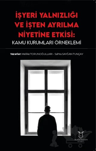 İşyeri Yalnızlığı ve İşten Ayrılma Niyetine Etkisi: Kamu Kurumları Örneklemi – Melike Torunoğulları, Sahra Sayğan Tunçay – Akademisyen Kitabevi kitap kapağı