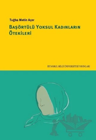 Başörtülü Yoksul Kadınların Ötekileri – Tuğba Metin Açer – İstanbul Bilgi Üniversitesi Yayınları kitap kapağı