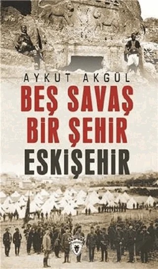 Beş Savaş Bir Şehir Eskişehir – Aykut Akgül – Dorlion Yayınları kitap kapağı