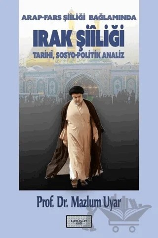 Arap - Fars Şiiliği Bağlamında Irak Şiiliği: Tarihi,Sosyo - Politik Analiz – Mazlum Uyar – İyidüşün Yayınları kitap kapağı