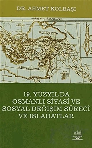 19. Yüzyıl'a Osmanlı Siyasi ve Sosyal Değişim Süreci ve Islahatlar – Ahmet Kolbaşı – Nobel Akademik Yayıncılık kitap kapağı
