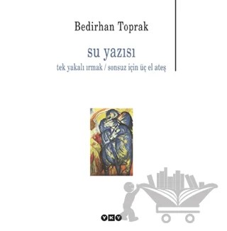 Su Yazısı Tek Yakalı Irmak / Sonsuz İçin Üç El Ateş – Bedirhan Toprak – Yapı Kredi Yayınları kitap kapağı