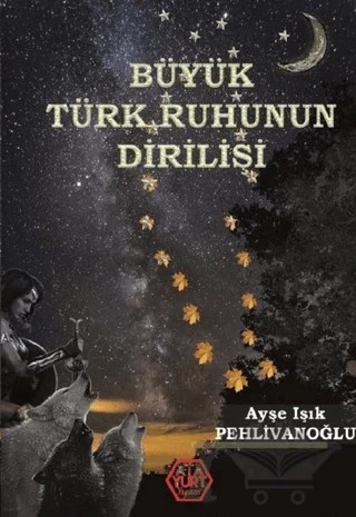 Büyük Türk Ruhunun Dirilişi – Ayşe Işık Pehlivanoğlu – Atayurt Yayınevi kitap kapağı
