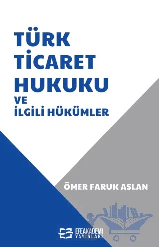 Türk Ticaret Hukuku ve İlgili Hükümler – Ömer Faruk Aslan – Efe Akademi Yayınları kitap kapağı