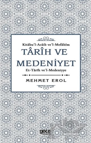Tarih ve Medeniyet: Kitabu'I-Acaib ve'I-Mefahim et-Tarih ve'I-Medeniyye – Mehmet Erol – Gece Kitaplığı kitap kapağı
