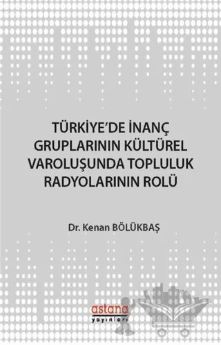 Türkiye'de İnanç Gruplarının Kültürel Varoluşunda Topluluk Radyolarının Rolü – Kenan Bölükbaş – Astana Yayınları kitap kapağı