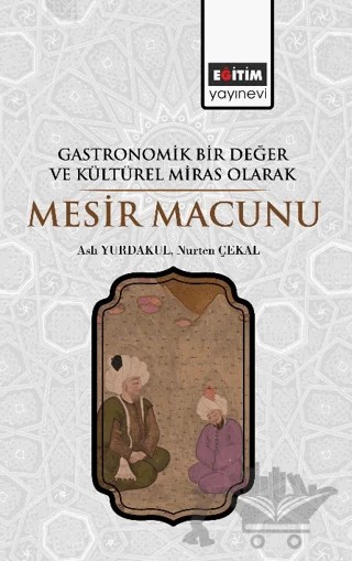 Gastronomik Bir Değer ve Kültürel Miras Olarak Mesir Macunu – Aslı Yurdakul, Nurten Çekal – Eğitim Yayınevi - Bilimsel Eserler kitap kapağı