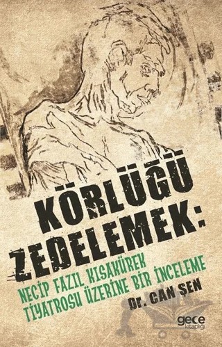 Körlüğü Zedelemek: Necip Fazıl Kısakürek Tiyatrosu Üzerine Bir İnceleme – Can Şen – Gece Kitaplığı kitap kapağı