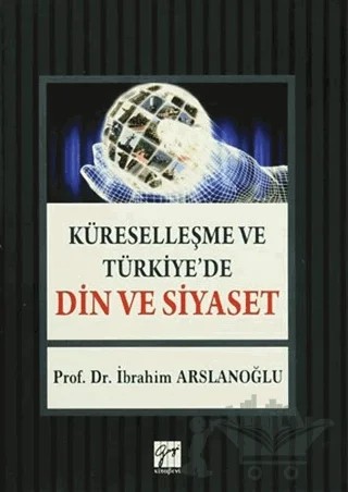 Küreselleşme ve Türkiye'de Din ve Siyaset – İbrahim Arslanoğlu – Gazi Kitabevi kitap kapağı