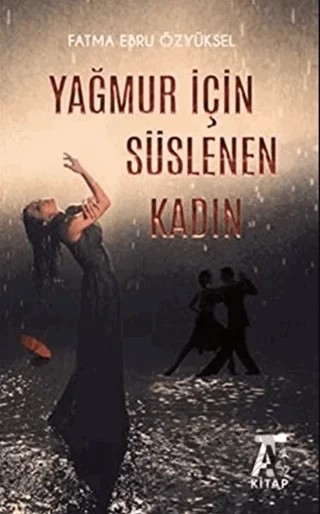 Yağmur İçin Süslenen Kadın – Fatma Ebru Özyüksel – Kitap At Yayınları kitap kapağı