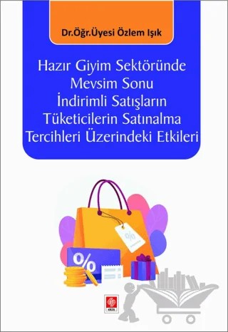 Hazır Giyim Sektöründe Mevsim Sonu İndirimli Satışların Tüketicilerin Satınalma Tercihleri Üzerindeki Etkileri – Özlem Işık – Ekin Basım Yayın kitap kapağı