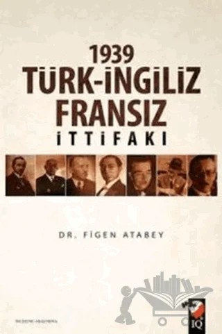 1939 Türk-İngiliz-Fransız İttifakı – Figen Atabey – IQ Kültür Sanat Yayıncılık kitap kapağı