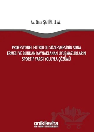 Profesyonel Futbolcu Sözleşmesinin Sona Ermesi ve Bundan Kaynaklanan Uyuşmazlıkların Sportif Yargı Yoluyla Çözümü – Onur Şahin – On İki Levha Yayınları kitap kapağı