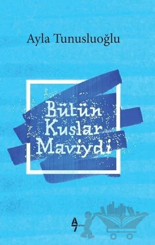Bütün Kuşlar Maviydi – Ayla Tunusluoğlu – A7 Kitap kitap kapağı