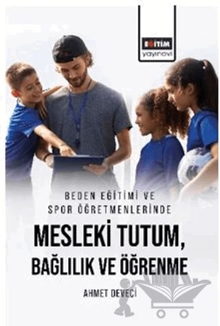 Beden Eğitimi ve Spor Öğretmenlerinde Mesleki Tutum, Bağlılık ve Öğrenme – Ahmet Deveci – Eğitim Yayınevi - Bilimsel Eserler kitap kapağı