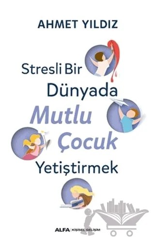 Stresli Bir Dünyada Mutlu Çocuk Yetiştirmek – Ahmet Yıldız – Alfa Yayınları kitap kapağı