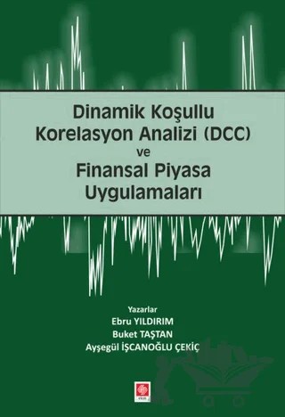 Dinamik Koşullu Korelasyon Analizi (DCC) ve Finansal Piyasa Uygulamaları – Ayşegül İşcanoğlu Çekiç, Buket Taştan, Ebru Yıldırım – Ekin Basım Yayın kitap kapağı