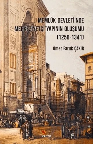 Memluk Devleti'nde Merkeziyetçi Yapının Oluşumu (1250-1341) – Ömer Faruk Çakır – Kriter Yayınları kitap kapağı