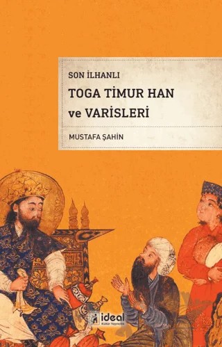 Son İlhanlı Toga Timur Han ve Varisleri – Mustafa Şahin – İdeal Kültür Yayıncılık kitap kapağı