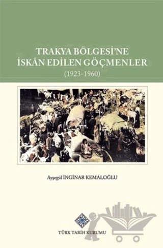 Trakya Bölgesi'ne İskan Edilen Göçmenler (1923-1960) – Ayşegül İnginar Kemaloğlu – Türk Tarih Kurumu Yayınları kitap kapağı