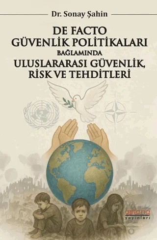 De Facto Güvenlik Politikaları Bağlamında Uluslararası Güvenlik, Risk ve Tehditleri – Sonay Şahin – Astana Yayınları kitap kapağı