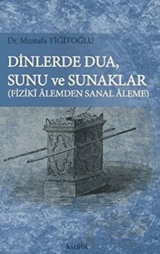 Dinlerde Dua - Sunu ve Sunaklar / Fiziki Alemden Sanal Aleme – Mustafa Yiğitoğlu – Kitabi Yayınevi kitap kapağı