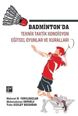 Badminton'da Teknik Taktik Kondisyon Eğitsel Oyunlar ve Kuralları – Abdurrahman Kepoğlu, Mehmet M. Yorulmazlar, Tuba Kızılet Bozdoğan – Gazi Kitabevi kitap kapağı