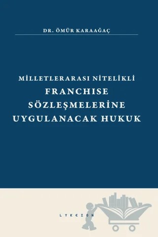 Milletlerarası Nitelikli Franchise Sözleşmelerine Uygulanacak Hukuk – Ömür Karaağaç – Lykeion Yayınları kitap kapağı